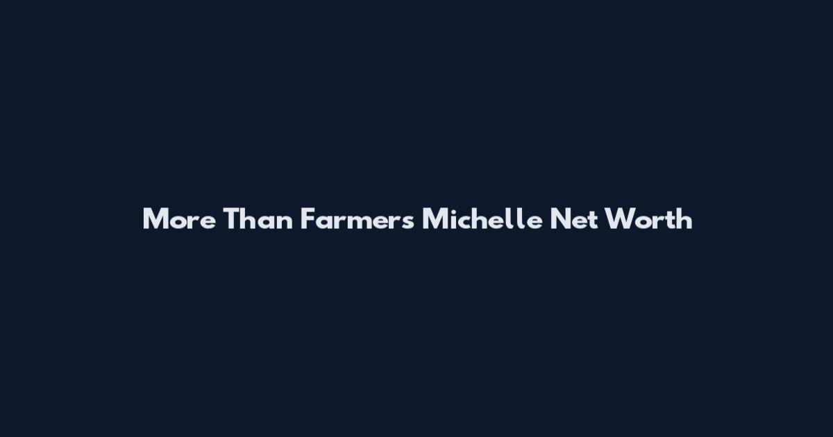 More Than Farmers Michelle Net Worth