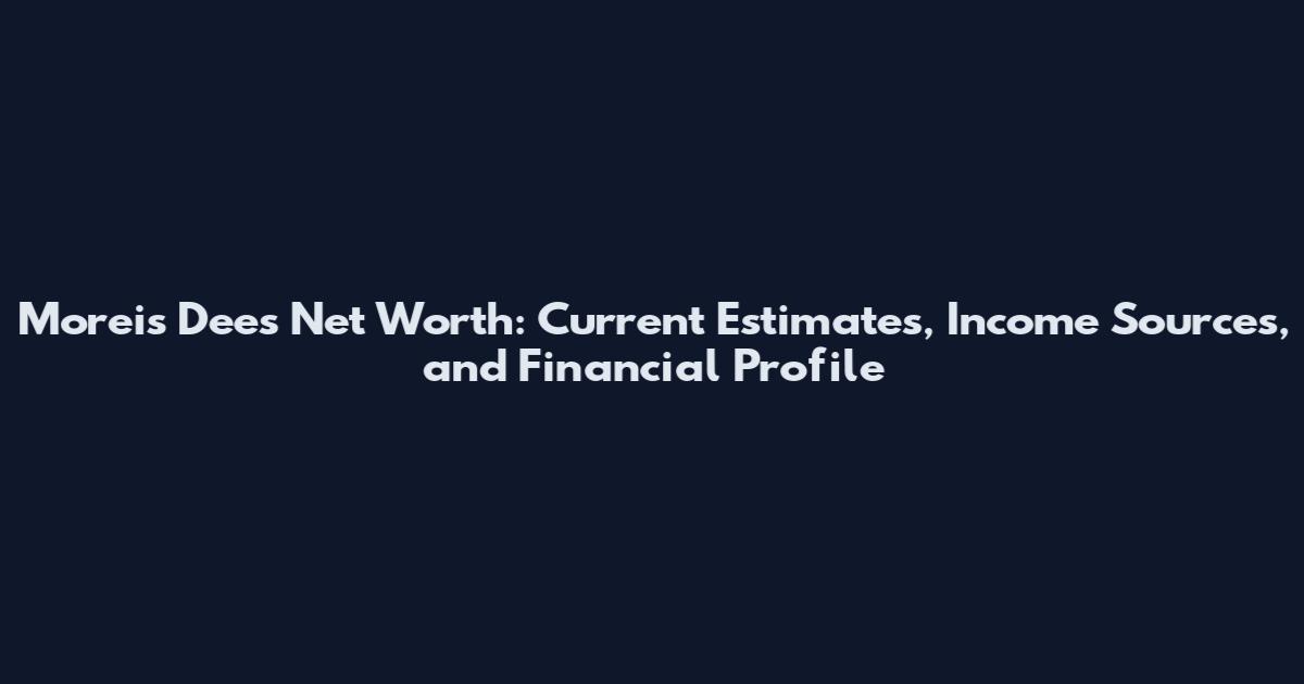 Moreis Dees Net Worth: Current Estimates, Income Sources, and Financial Profile