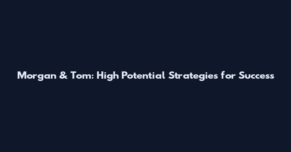 Morgan & Tom: High Potential Strategies for Success