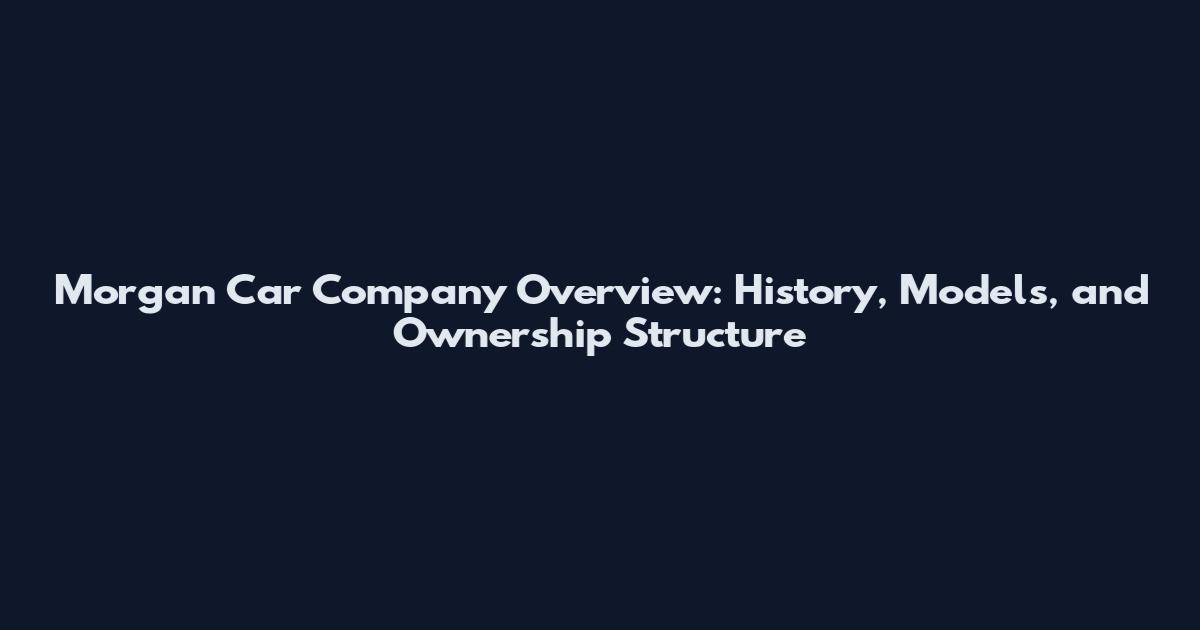 Morgan Car Company Overview: History, Models, and Ownership Structure