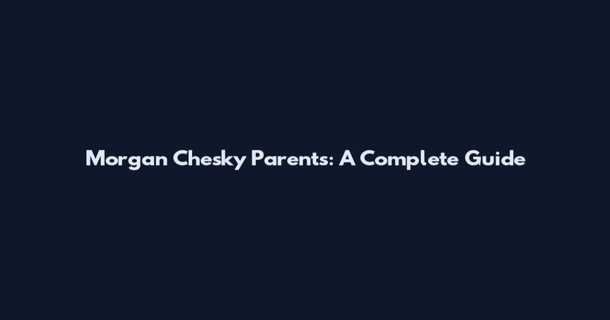 Morgan Chesky Parents: A Complete Guide