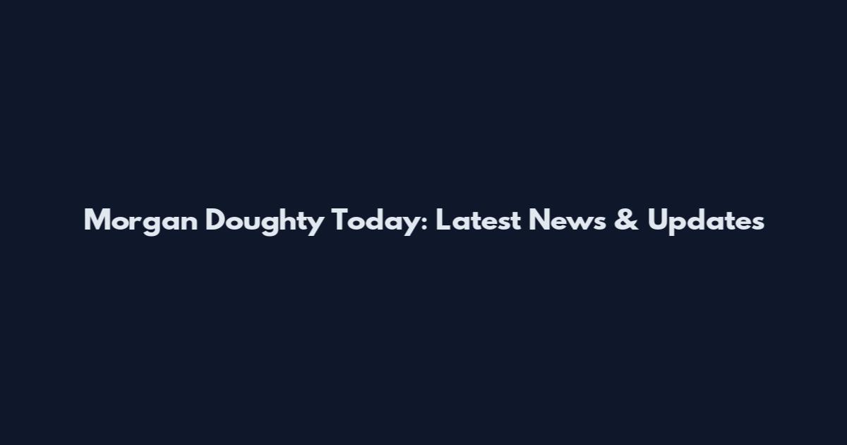 Morgan Doughty Today: Latest News & Updates