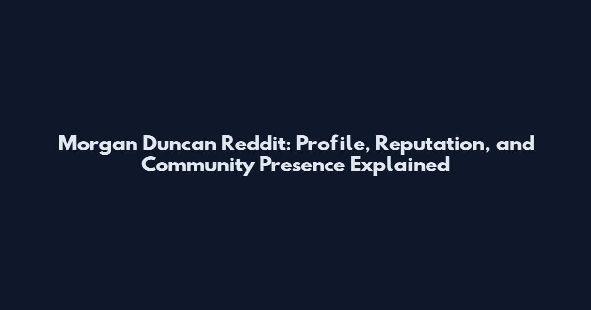 Morgan Duncan Reddit: Profile, Reputation, and Community Presence Explained