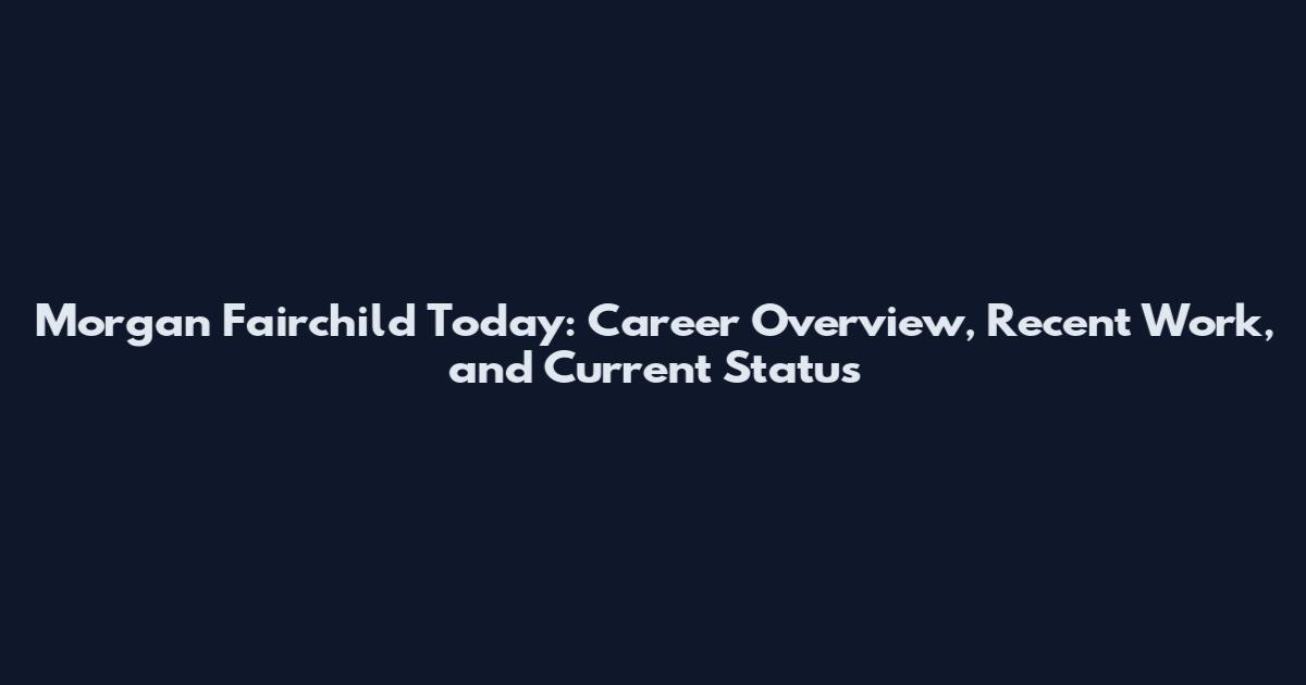 Morgan Fairchild Today: Career Overview, Recent Work, and Current Status