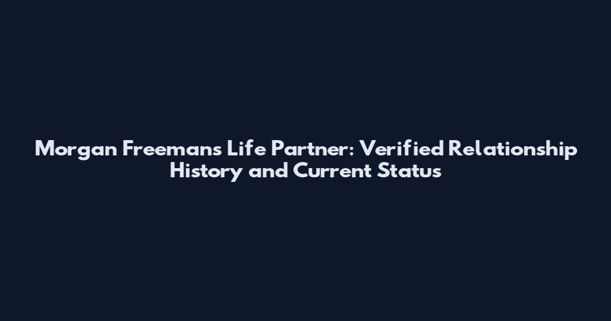 Morgan Freeman's Life Partner: Verified Relationship History and Current Status