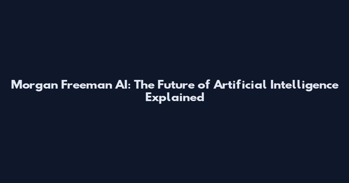 Morgan Freeman AI: The Future of Artificial Intelligence Explained