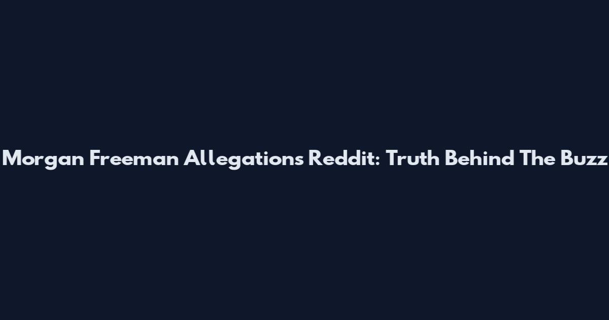 Morgan Freeman Allegations Reddit: Truth Behind The Buzz