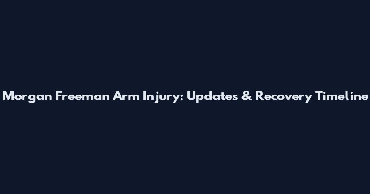 Morgan Freeman Arm Injury: Updates & Recovery Timeline