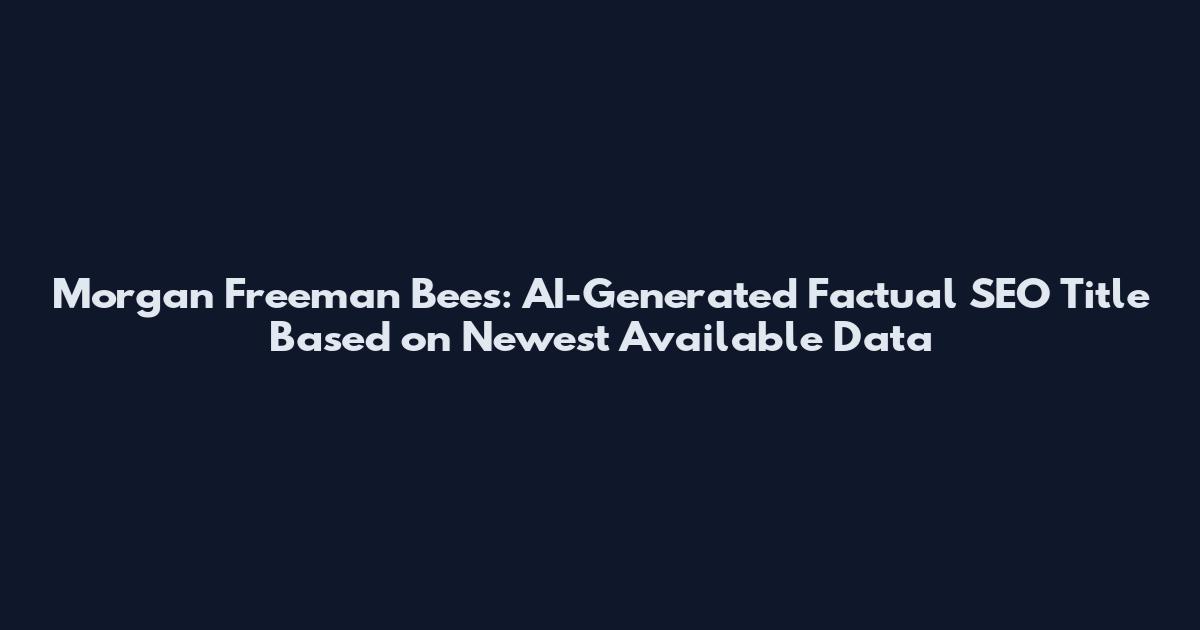 Morgan Freeman Bees: AI-Generated Factual SEO Title Based on Newest Available Data