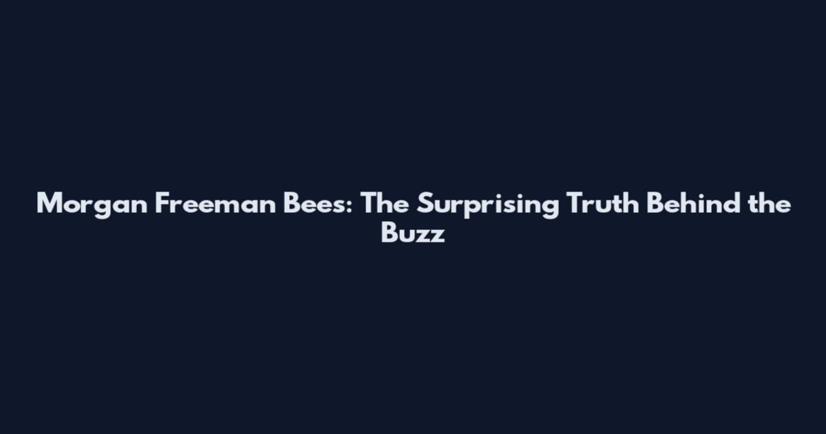 Morgan Freeman Bees: The Surprising Truth Behind the Buzz