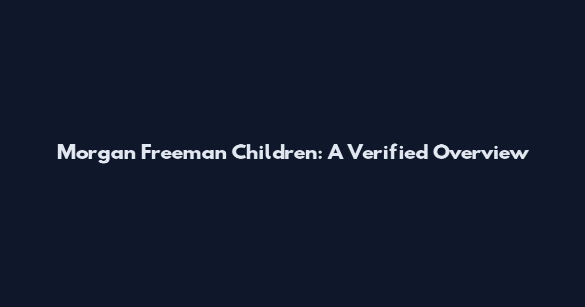 Morgan Freeman Children: A Verified Overview