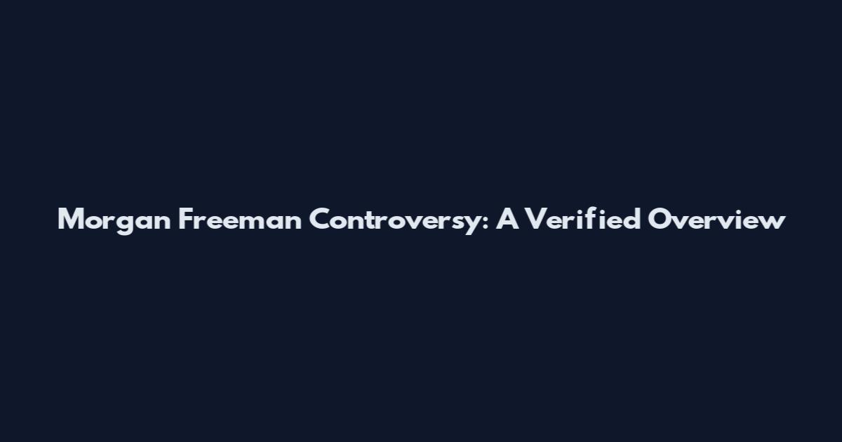 Morgan Freeman Controversy: A Verified Overview