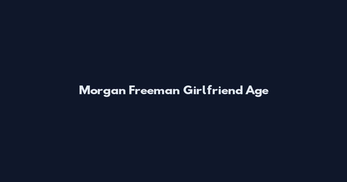 Morgan Freeman Girlfriend Age