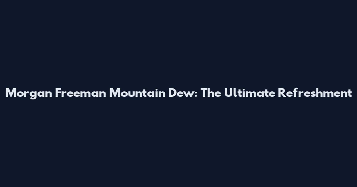 Morgan Freeman Mountain Dew: The Ultimate Refreshment