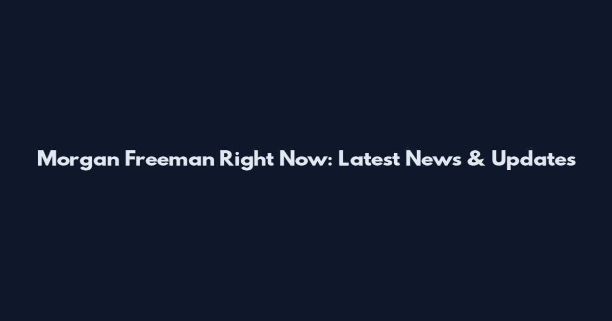 Morgan Freeman Right Now: Latest News & Updates