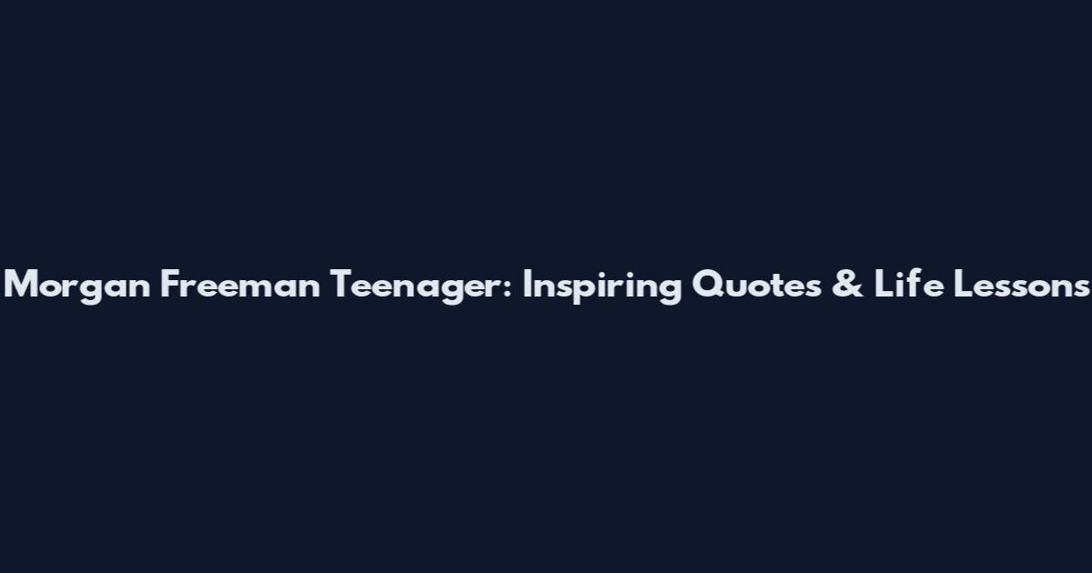 Morgan Freeman Teenager: Inspiring Quotes & Life Lessons