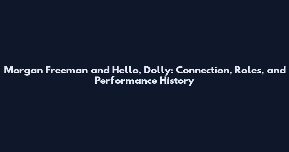 Morgan Freeman and Hello, Dolly: Connection, Roles, and Performance History