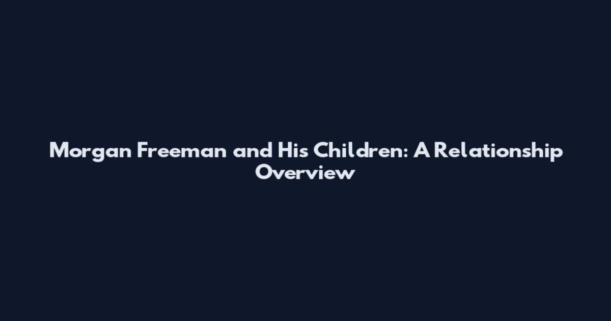 Morgan Freeman and His Children: A Relationship Overview