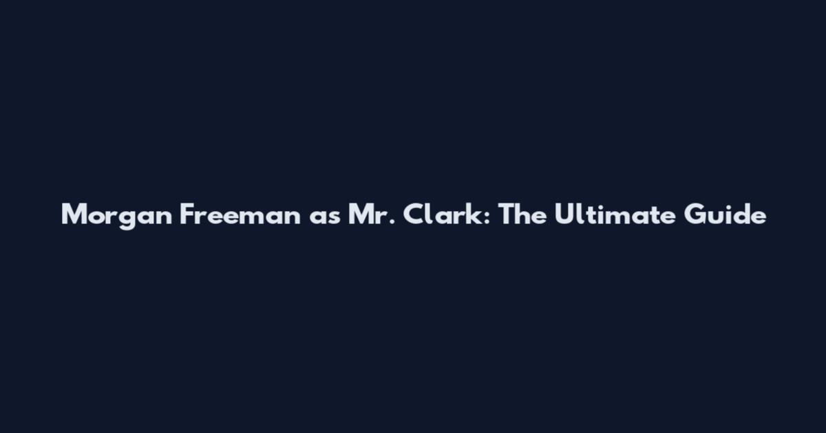 Morgan Freeman as Mr. Clark: The Ultimate Guide