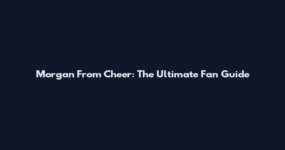 Morgan From Cheer: The Ultimate Fan Guide
