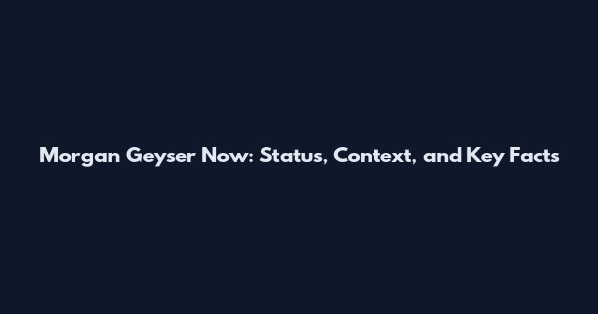 Morgan Geyser Now: Status, Context, and Key Facts
