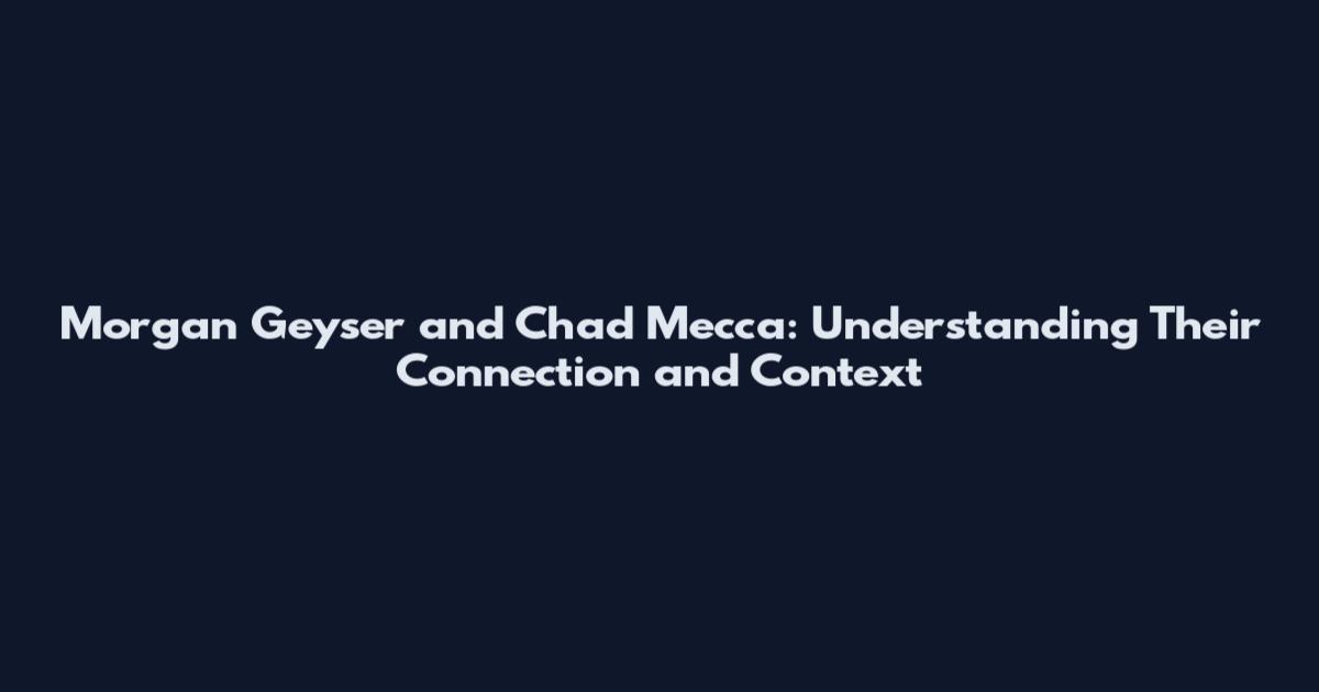 Morgan Geyser and Chad Mecca: Understanding Their Connection and Context