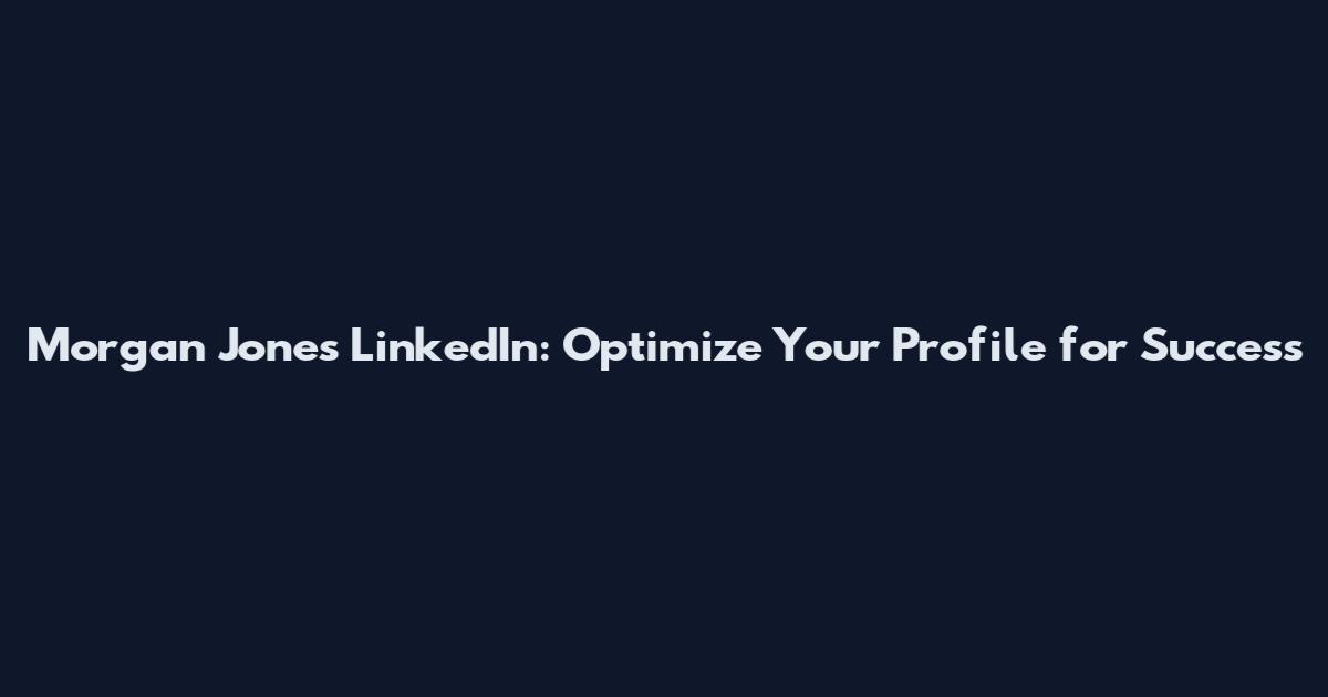 Morgan Jones LinkedIn: Optimize Your Profile for Success