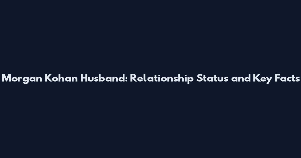 Morgan Kohan Husband: Relationship Status and Key Facts