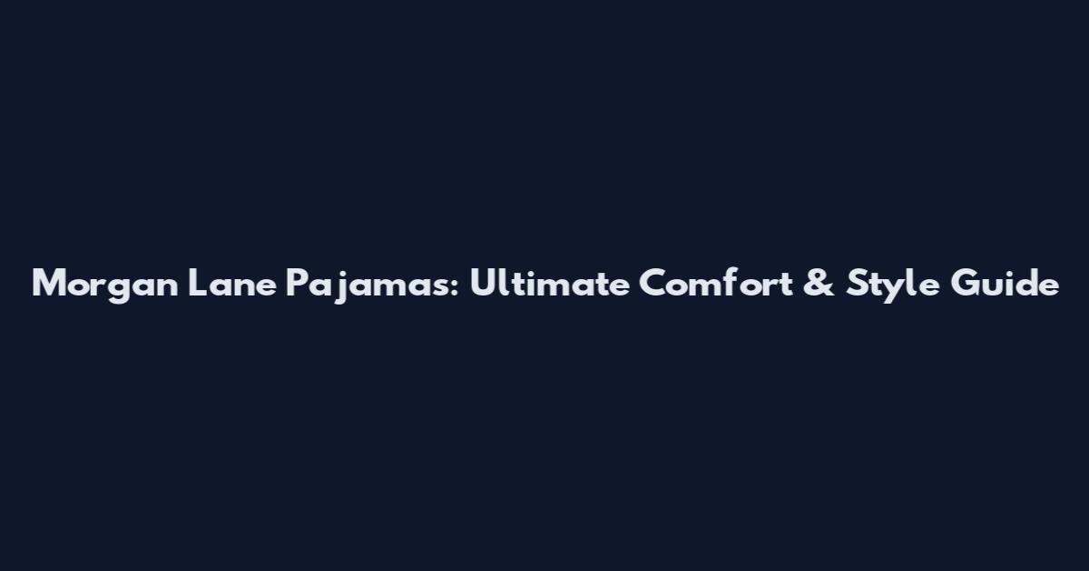 Morgan Lane Pajamas: Ultimate Comfort & Style Guide