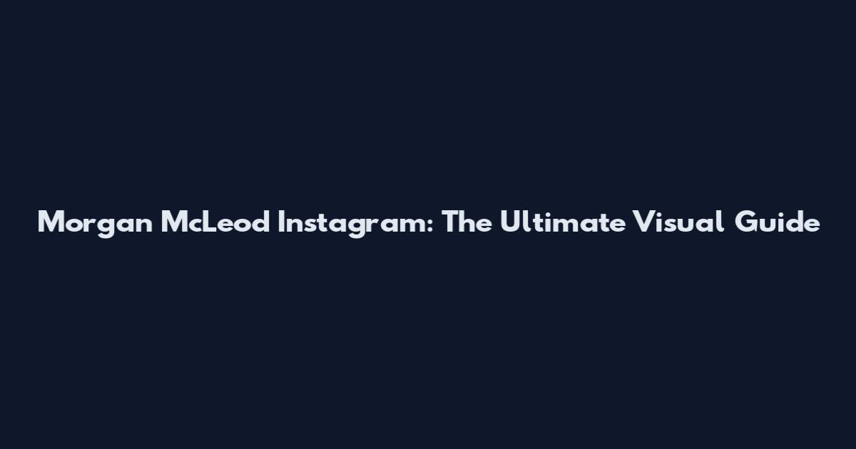Morgan McLeod Instagram: The Ultimate Visual Guide