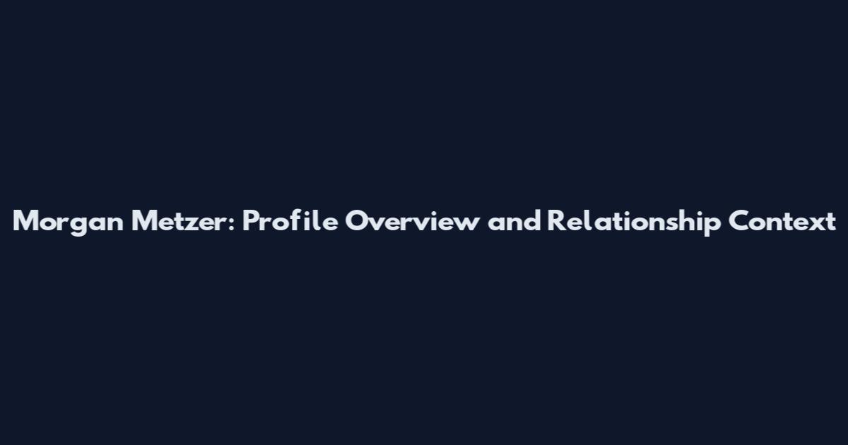 Morgan Metzer: Profile Overview and Relationship Context