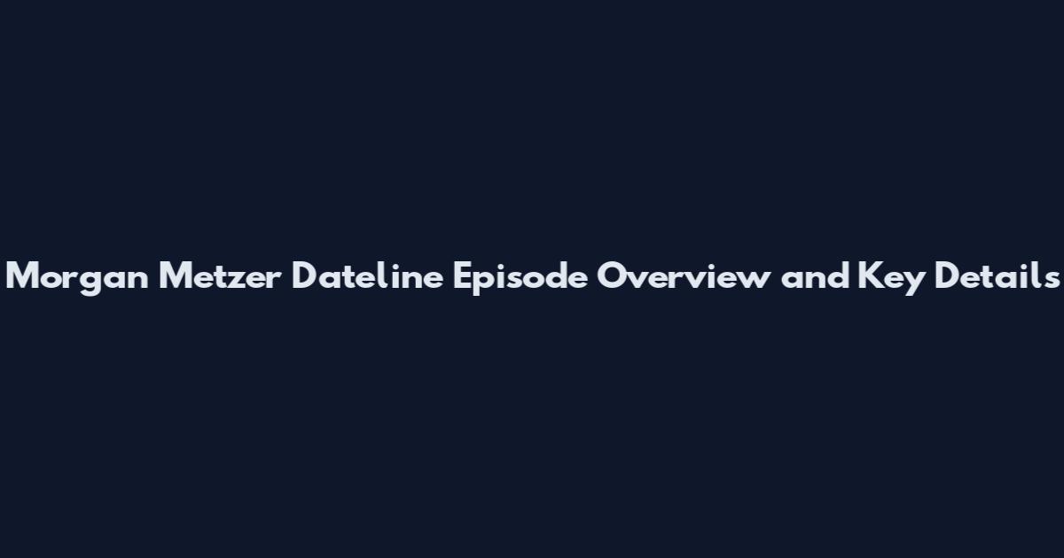 Morgan Metzer Dateline Episode Overview and Key Details