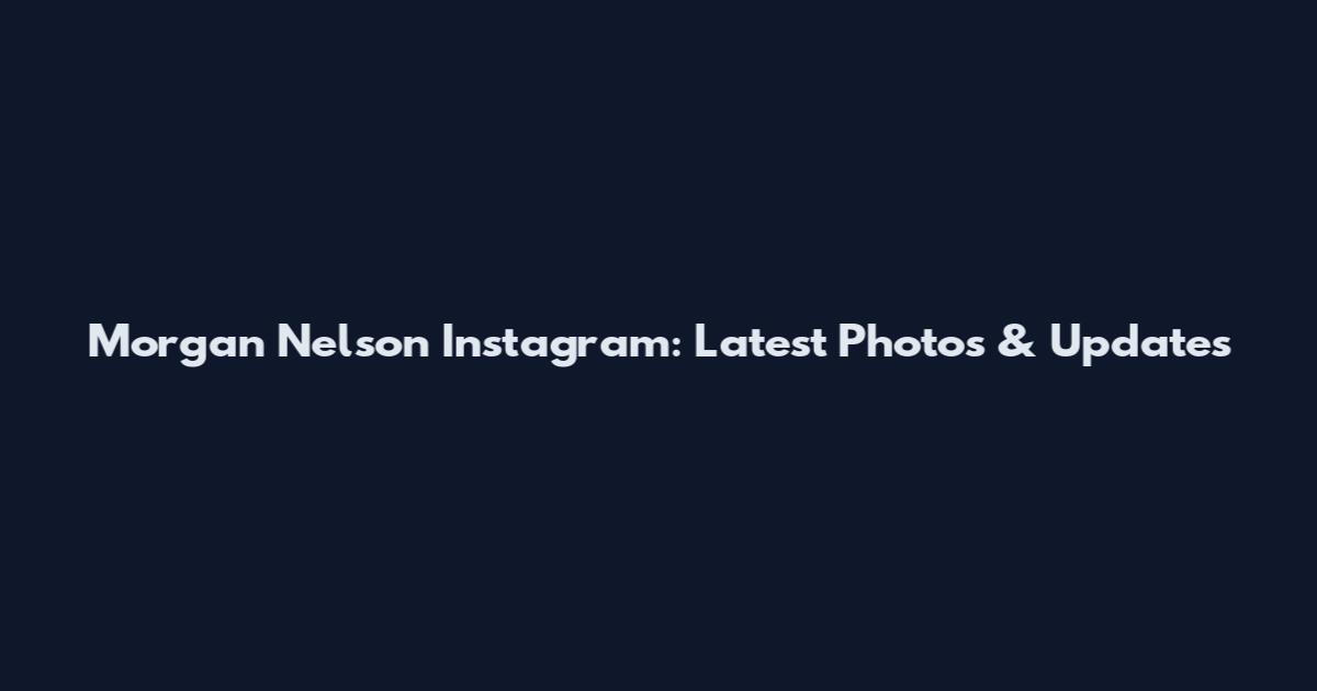 Morgan Nelson Instagram: Latest Photos & Updates