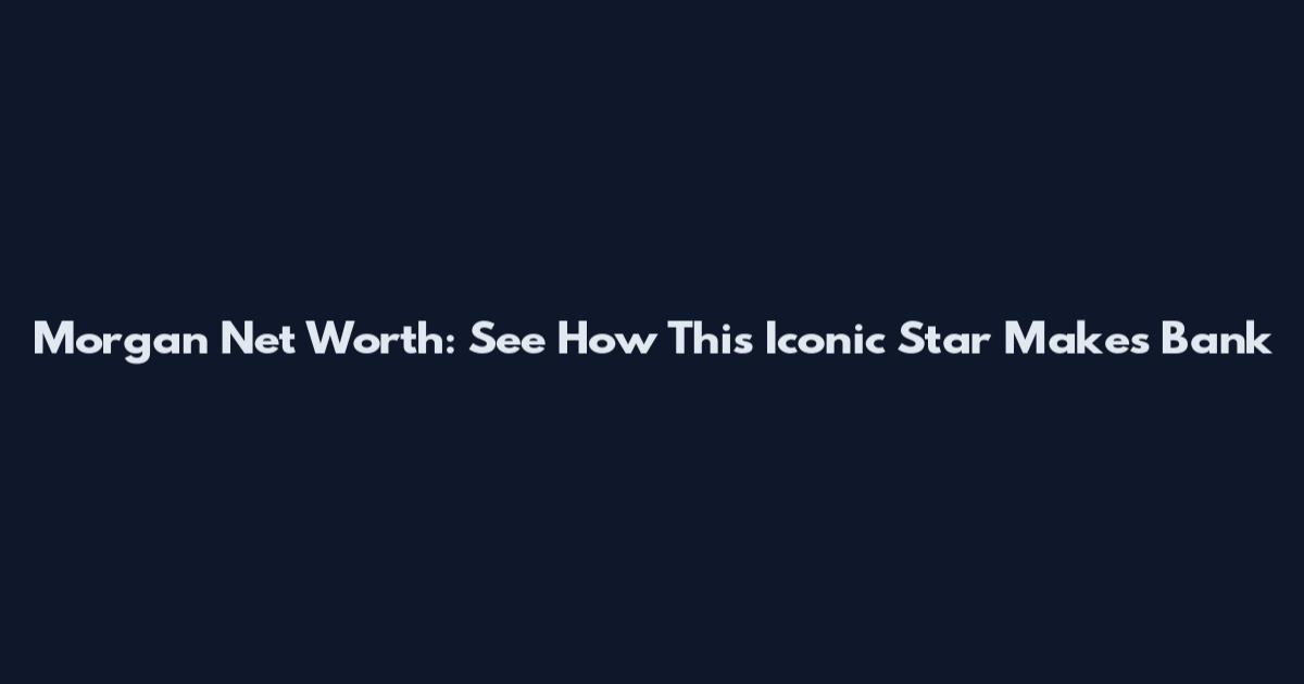 Morgan Net Worth: See How This Iconic Star Makes Bank