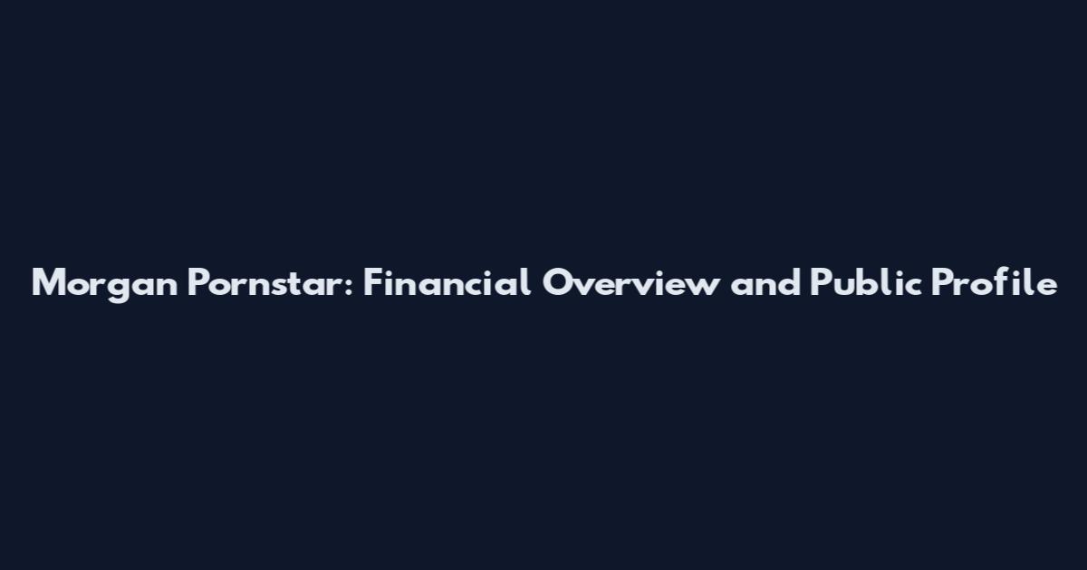 Morgan Pornstar: Financial Overview and Public Profile
