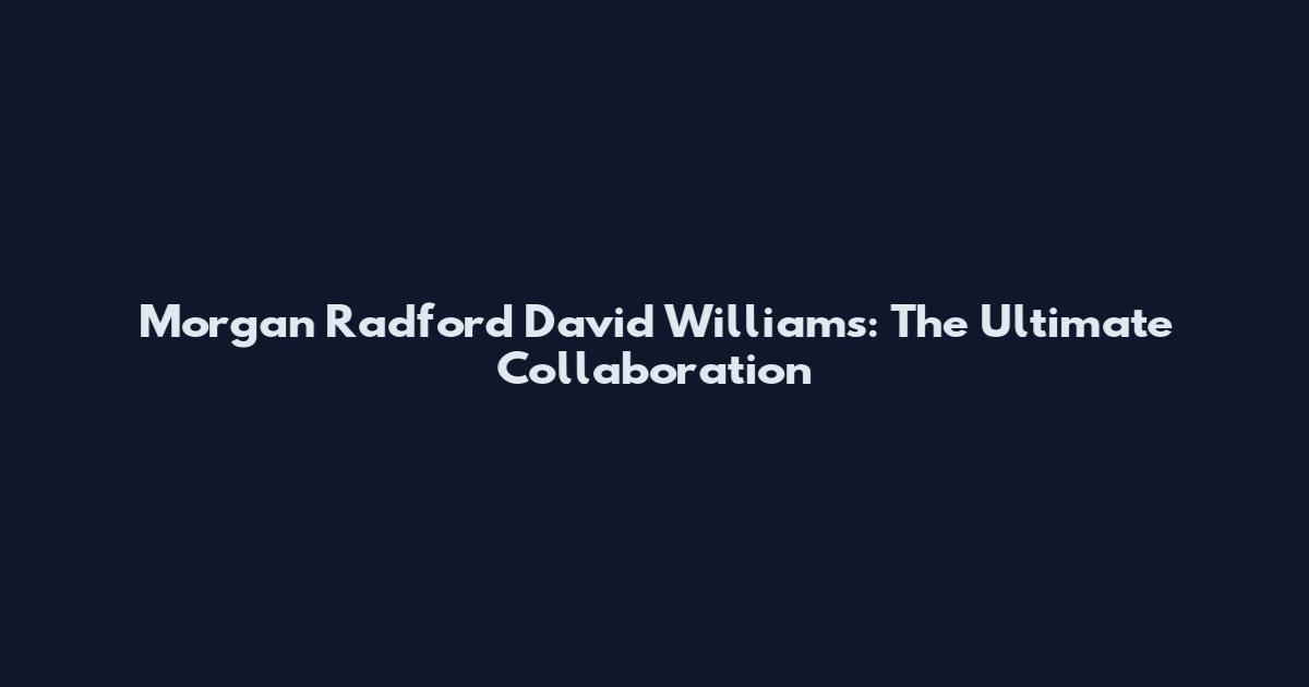 Morgan Radford David Williams: The Ultimate Collaboration