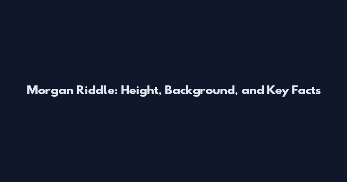 Morgan Riddle: Height, Background, and Key Facts