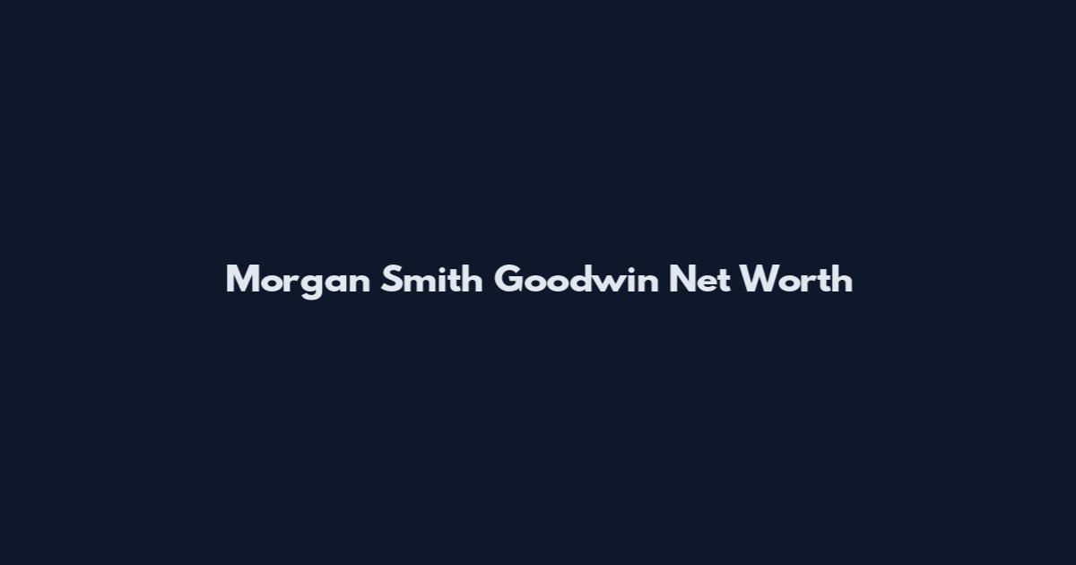 Morgan Smith Goodwin Net Worth