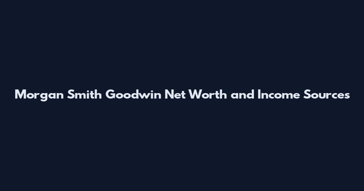Morgan Smith Goodwin Net Worth and Income Sources