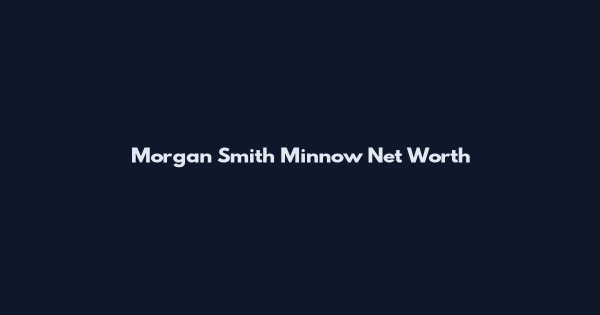Morgan Smith Minnow Net Worth