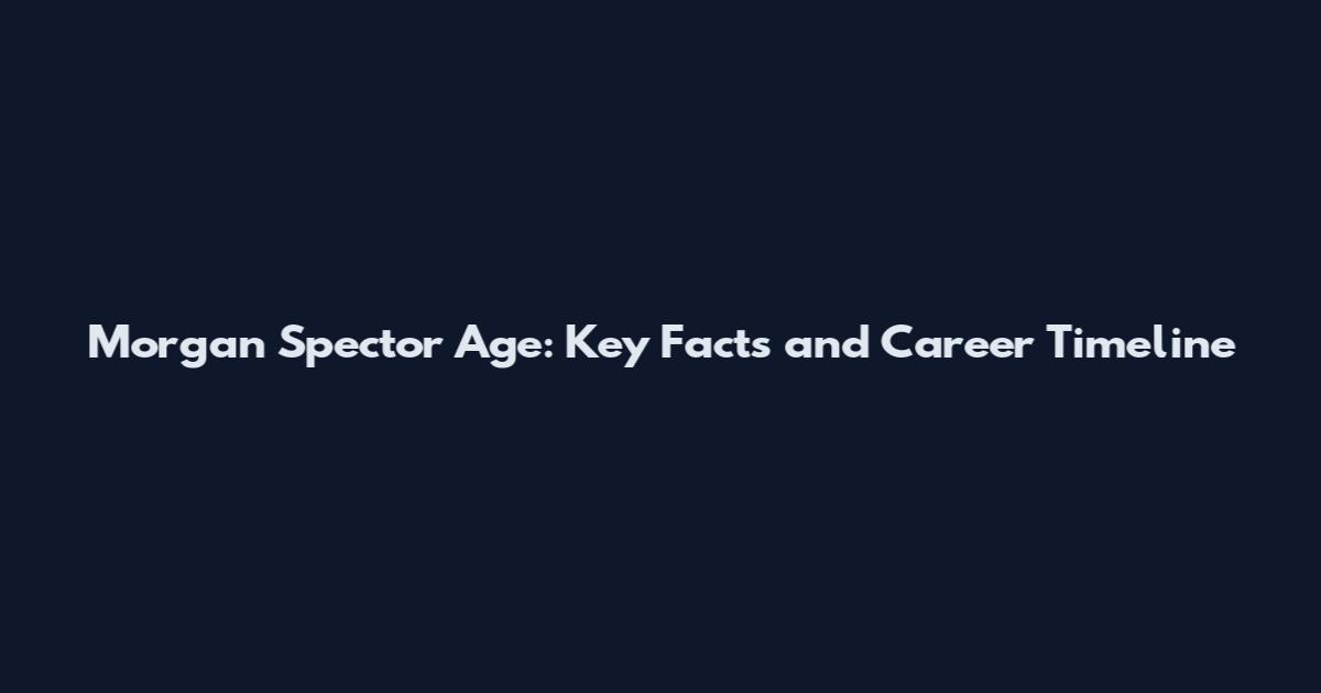 Morgan Spector Age: Key Facts and Career Timeline