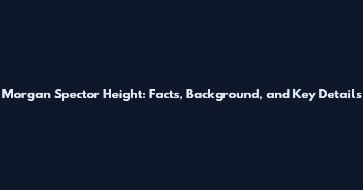 Morgan Spector Height: Facts, Background, and Key Details