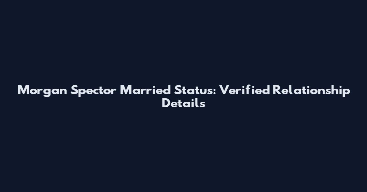 Morgan Spector Married Status: Verified Relationship Details