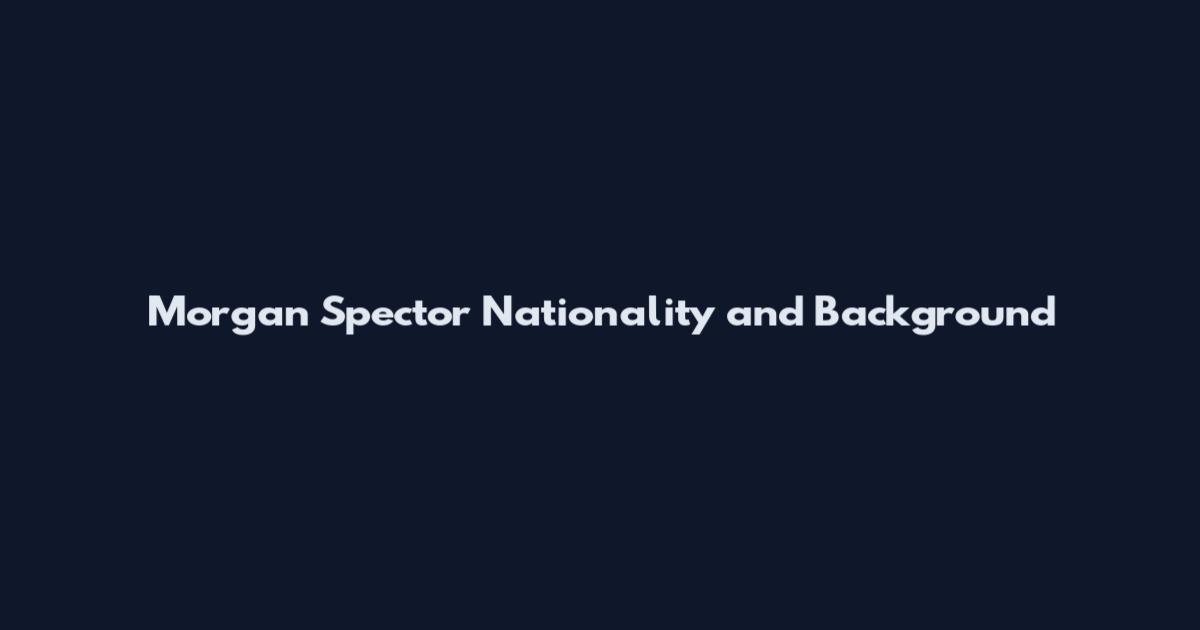 Morgan Spector Nationality and Background