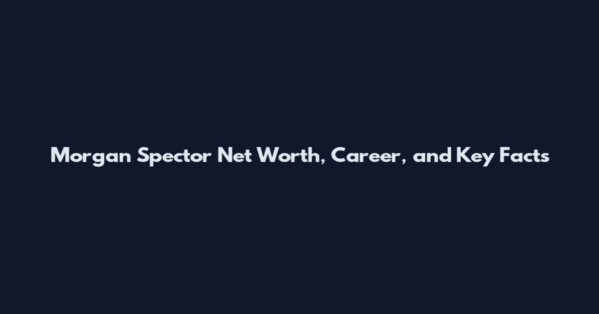 Morgan Spector Net Worth, Career, and Key Facts
