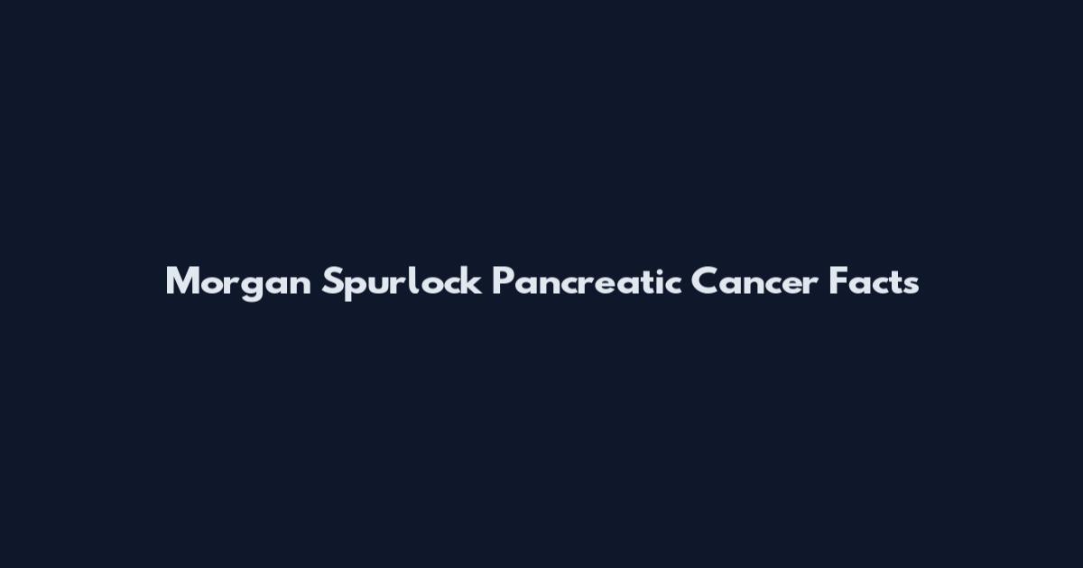 Morgan Spurlock Pancreatic Cancer Facts