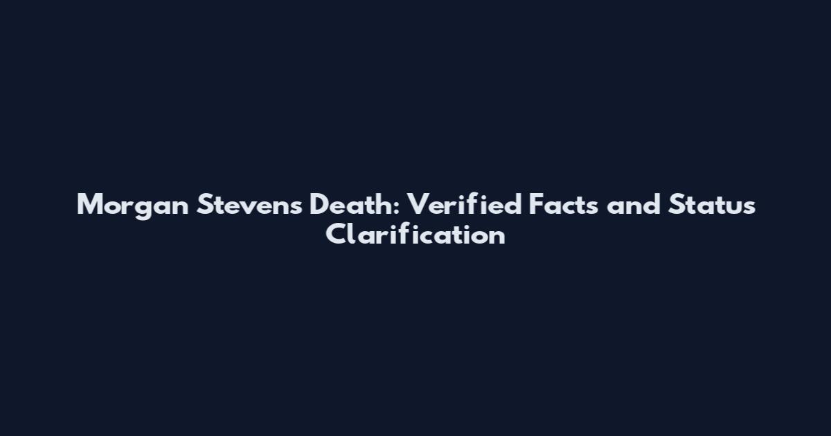 Morgan Stevens Death: Verified Facts and Status Clarification