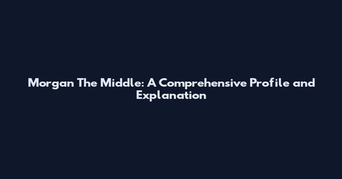 Morgan The Middle: A Comprehensive Profile and Explanation