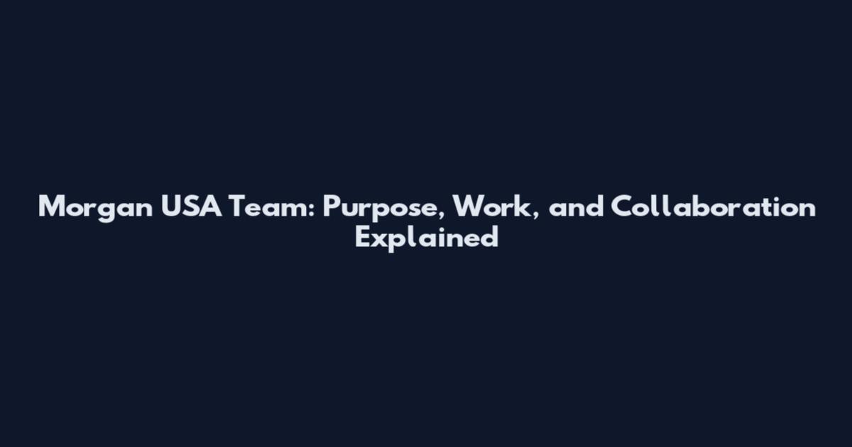 Morgan USA Team: Purpose, Work, and Collaboration Explained