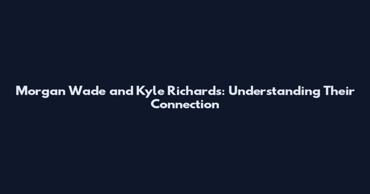 Morgan Wade and Kyle Richards: Understanding Their Connection